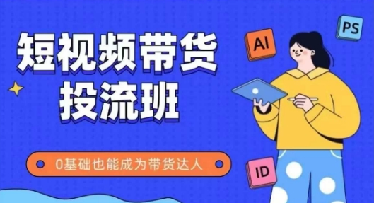 抖音快手短视频带货投流班，详细又全面的抖音快手带货实操课，零基础也能成为带货达人