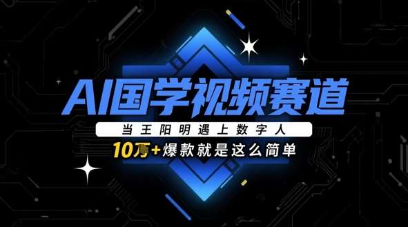 AI国学视频赛道：当王阳明遇上数字人，10w+爆款就是这么简单