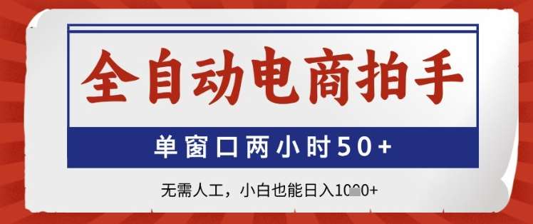 全自动电商拍手，单窗口两小时50+，无需人工，小白也能日入1k+【揭秘】