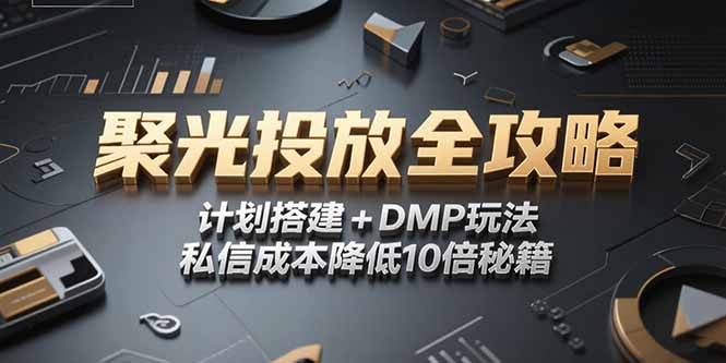 （15254期）2025小红书聚光投放全攻略，计划搭建+DMP玩法，私信成本降低10倍秘籍