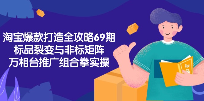 （15102期）淘宝爆款打造全攻略-69期，标品裂变与非标矩阵，万相台推广组合拳实操