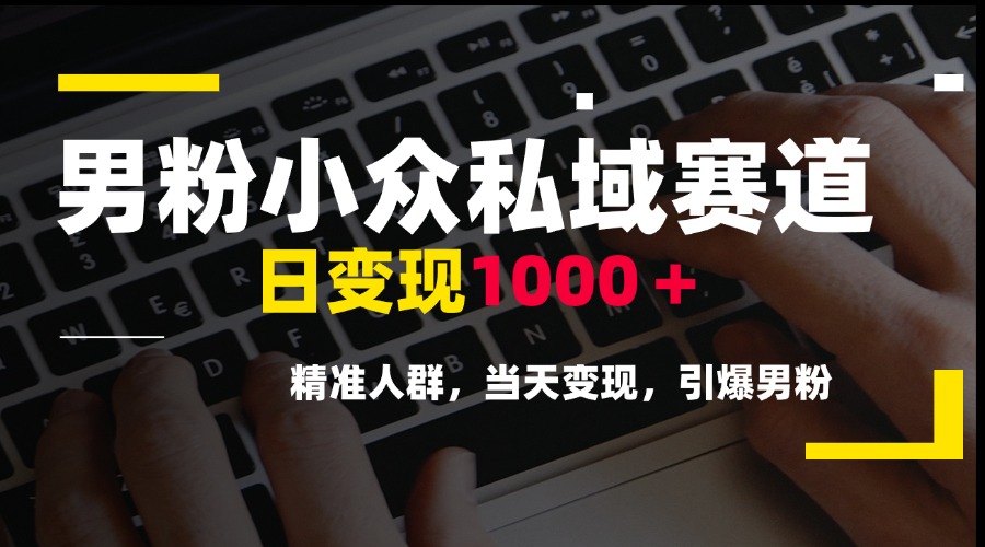 （15092期）男粉小众私域赛道，日变现1000＋，精准人群，当天变现，引爆男粉