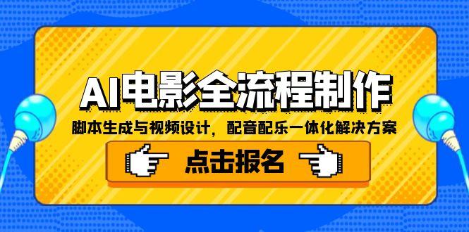 （15106期）AI电影全流程制作，脚本生成与视频设计，配音配乐一体化解决方案