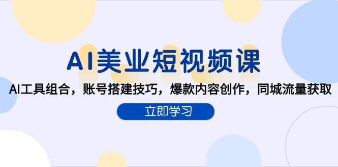 （15097期）AI美业短视频课，AI工具组合，账号搭建技巧，爆款内容创作，同城流量获取