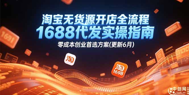 （15174期）淘宝无货源开店全流程，1688代发实操指南，零成本创业首选方案(更新6月)