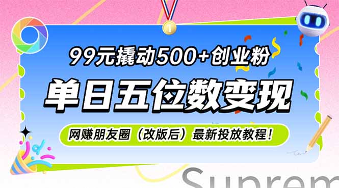 （15061期）99元撬动500+创业粉，单日五位数变现，网创朋友圈（改版后）最新投放教…