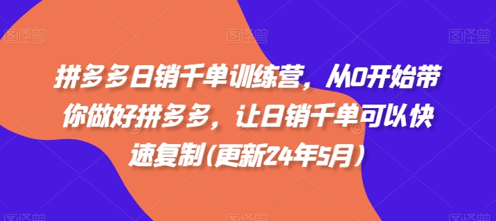 拼多多日销千单训练营，从0开始带你做好拼多多，让日销千单可以快速复制(更新25年6月)