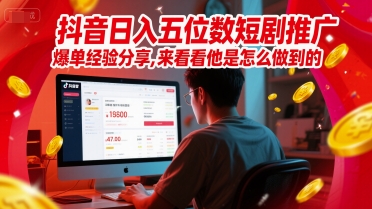 抖音日入五位数短剧推广爆单经验分享，来看看他是怎么做到的？
