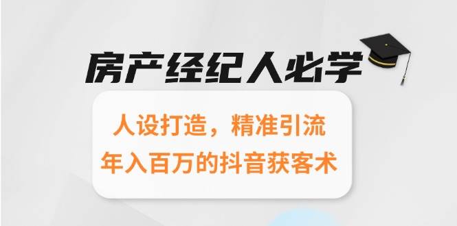 房产经纪人必学：人设打造，精准引流，年入百万的抖音获客术