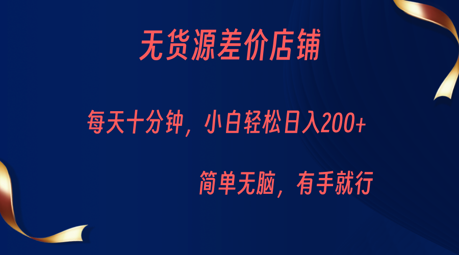 无货源差价小店，每天10分钟小白轻松日入200 ，操作简单