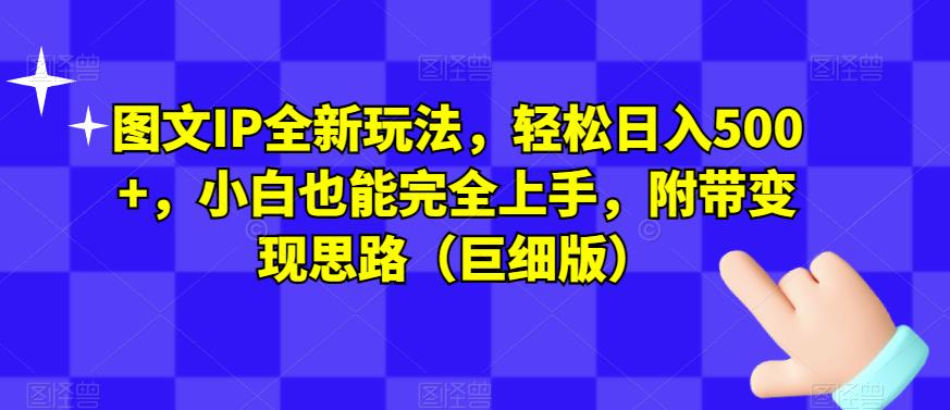 图文IP全新玩法，轻松日入500 ，小白也能完全上手，附带变现思路（巨细版）