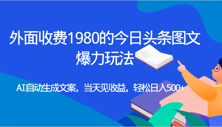 外面收费1980的今日头条图文爆力玩法,AI自动生成文案，当天见收益，轻松日入500 