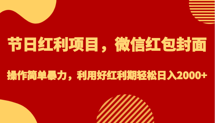 节日红利项目，微信红包封面，操作简单暴力，利用好红利期轻松日入2000 
