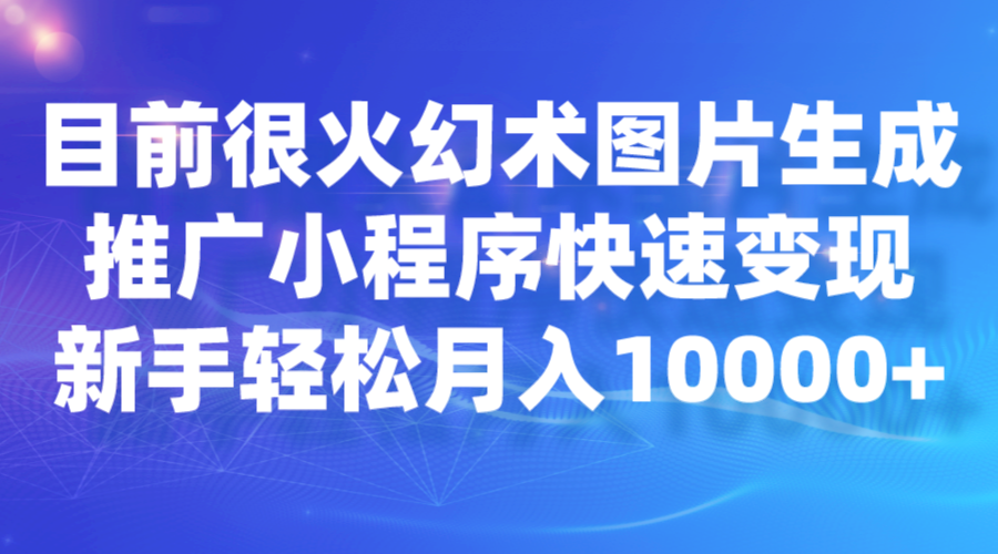 目前很火幻术图片生成，推广小程序快速变现，新手轻松月入10000 