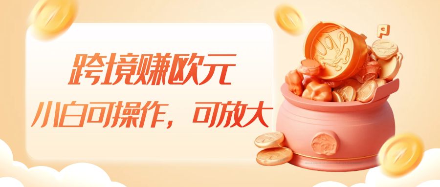 跨境赚欧元，一个窗口一天5-10 ，小白可操作，可无脑放大