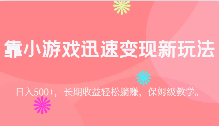靠小游戏迅速变现新玩法，日入500 ，长期收益轻松躺赚，保姆级教学。