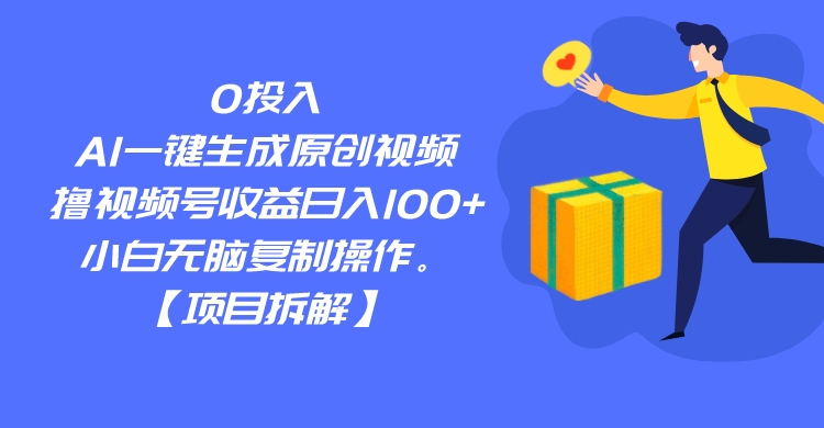 0投入，AI一键生成原创视频，撸视频号收益日入100 ，小白无脑复制操作。