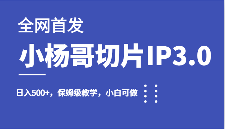 全网首发小杨哥切片IP3.0，日入500 ，保姆级教学，小白可做