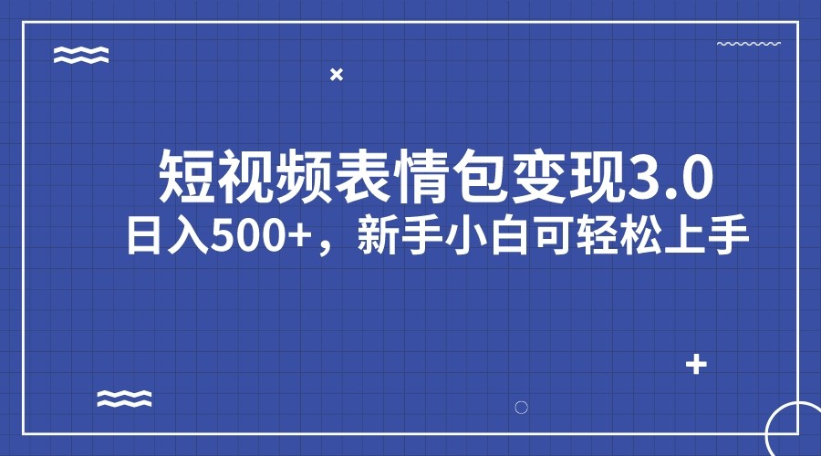 短视频表情包变现项目3.0，日入500 ，新手小白轻松上手