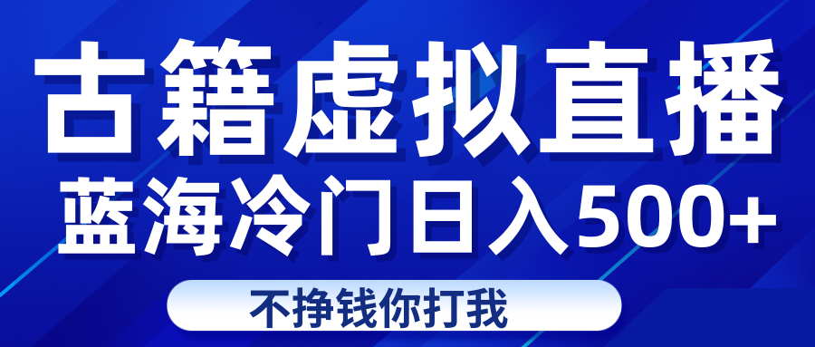 蓝海冷门项目虚拟古籍直播日入500 轻轻松松上车吃肉