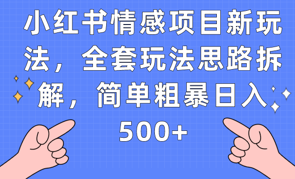 小红书情感项目新玩法，全套玩法思路拆解，简单粗暴日入500 
