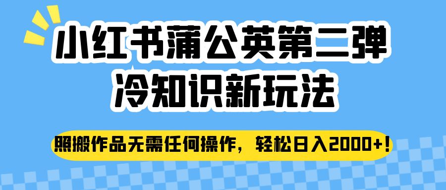 小红书蒲公英第二弹冷知识新玩法，照搬作品无需任何操作，轻松日入2000 ！