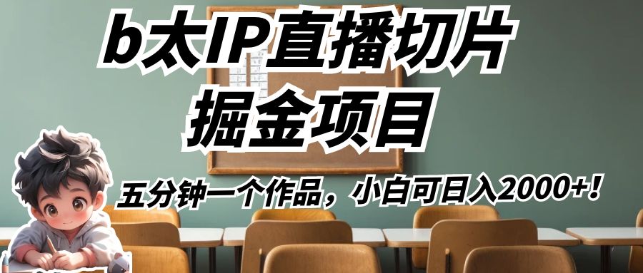b太IP直播切片掘金项目，五分钟一个作品，小白可日入2000 ！
