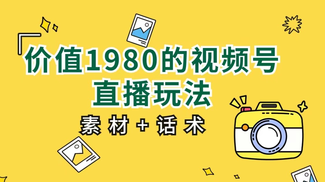 价值1980的视频号直播玩法，小白也可以直接上手操作（素材 话术）