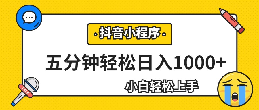 轻松日入1000 ，抖音小程序最新思路，每天五分钟，适合0基础小白