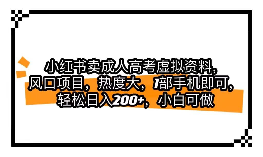 小红书卖成人高考虚拟资料，风口项目，热度大，1部手机即可，轻松日入200 
