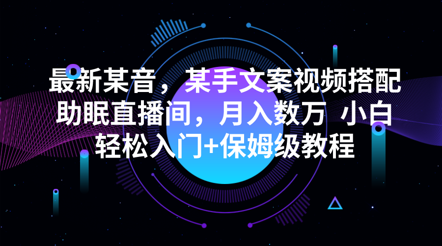 最新某音，某手文案视频搭配助眠直播间，月入数万  小白轻松入门 保姆级教程
